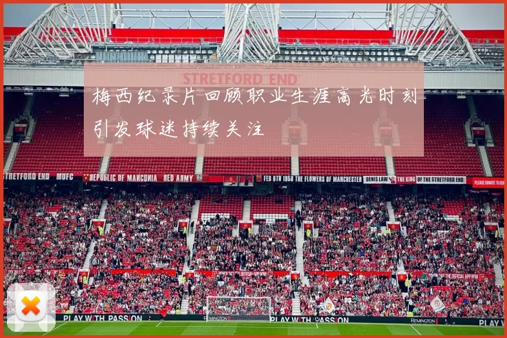 梅西纪录片回顾职业生涯高光时刻引发球迷持续关注