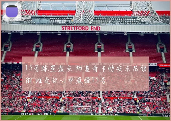 15号球星盘点 约基奇卡特安东尼领衔 谁是你心中最强15号