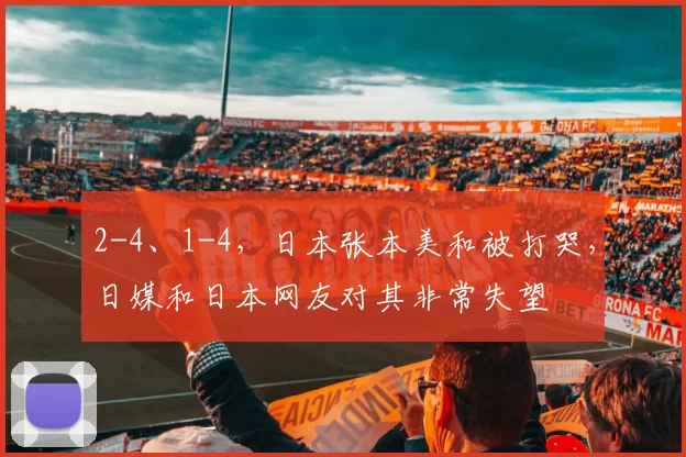 2-4、1-4，日本张本美和被打哭，日媒和日本网友对其非常失望