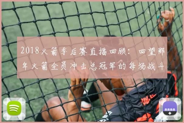 2018火箭季后赛直播回顾：回望那年火箭全员冲击总冠军的每场战斗