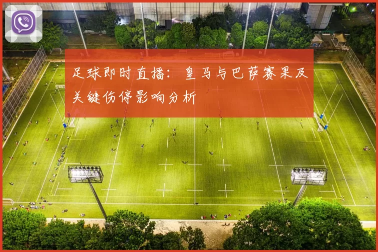 足球即时直播：皇马与巴萨赛果及关键伤停影响分析