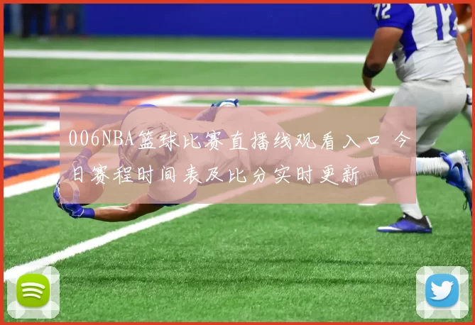 006NBA篮球比赛直播线观看入口 今日赛程时间表及比分实时更新