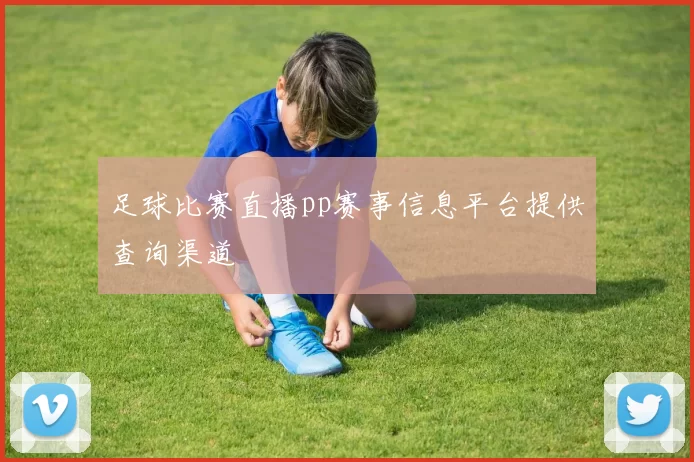 足球比赛直播pp赛事信息平台提供查询渠道