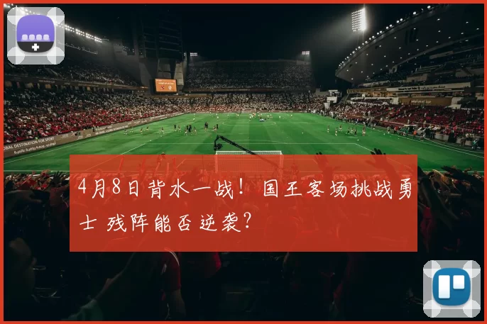 4月8日背水一战！国王客场挑战勇士 残阵能否逆袭？