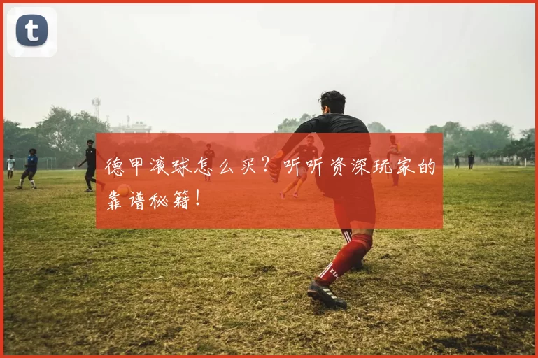 德甲滚球怎么买？听听资深玩家的靠谱秘籍！