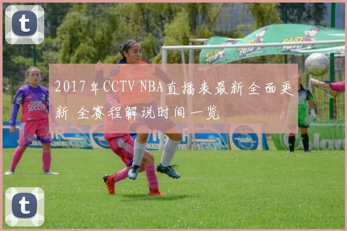 2017年CCTV NBA直播表最新全面更新 全赛程解说时间一览