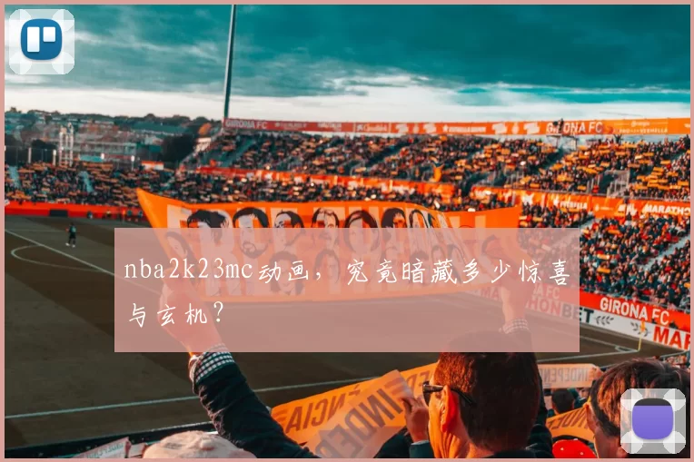 nba2k23mc动画，究竟暗藏多少惊喜与玄机？