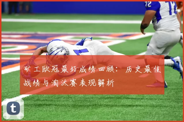 矿工欧冠最好成绩回顾：历史最佳战绩与淘汰赛表现解析