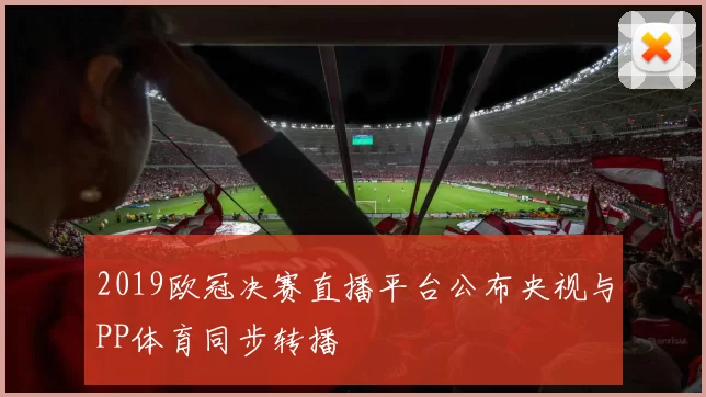 2019欧冠决赛直播平台公布央视与PP体育同步转播