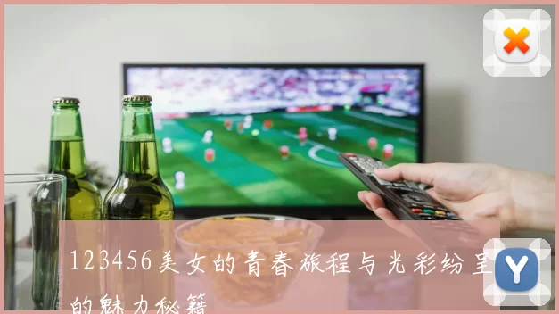 123456美女的青春旅程与光彩纷呈的魅力秘籍