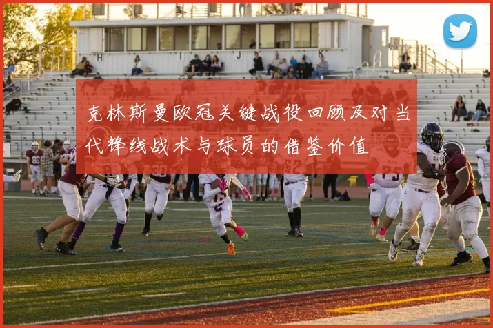 克林斯曼欧冠关键战役回顾及对当代锋线战术与球员的借鉴价值