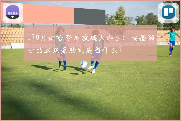 170斤的哈登与玻璃人加兰：快船骑士的这场豪赌到底图什么？