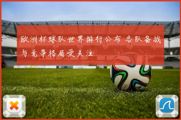 欧洲杯球队世界排行公布 各队备战与竞争格局受关注