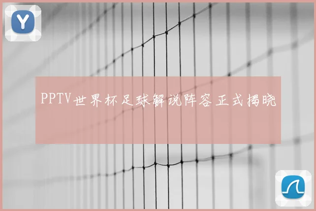 PPTV世界杯足球解说阵容正式揭晓