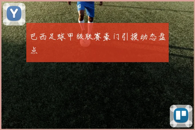 巴西足球甲级联赛豪门引援动态盘点