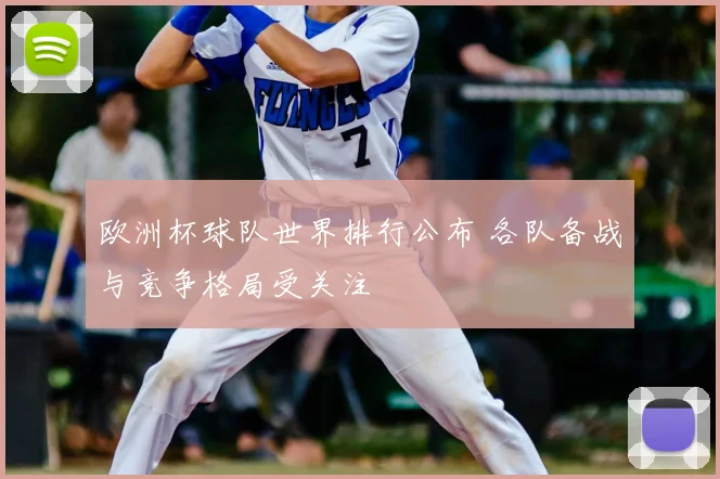 欧洲杯球队世界排行公布 各队备战与竞争格局受关注