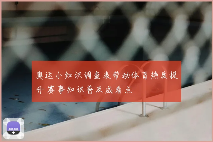 奥运小知识调查表带动体育热度提升 赛事知识普及成看点