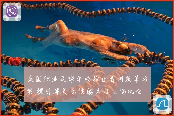 美国职业足球学校推出青训改革方案 提升球员竞技能力与上场机会