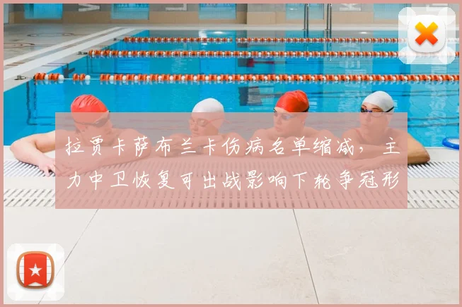 拉贾卡萨布兰卡伤病名单缩减，主力中卫恢复可出战影响下轮争冠形势