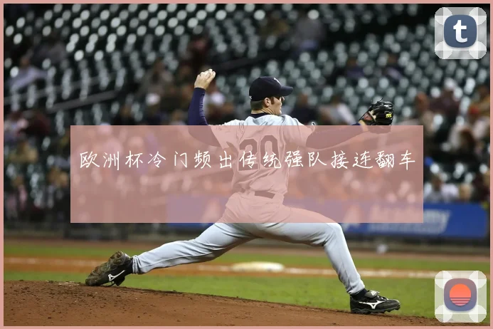 欧洲杯冷门频出传统强队接连翻车