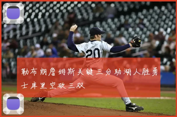 勒布朗詹姆斯关键三分助湖人胜勇士库里空砍三双
